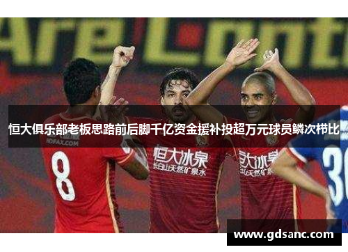 恒大俱乐部老板思路前后脚千亿资金援补投超万元球员鳞次栉比