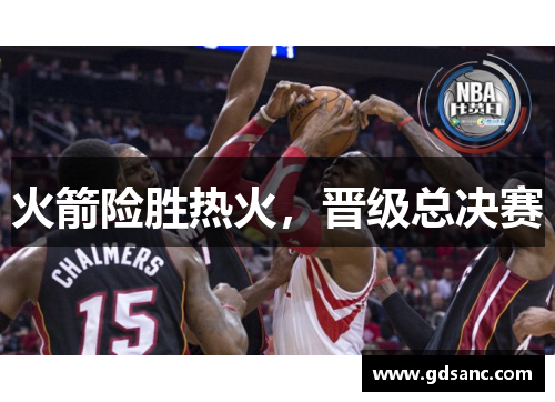 火箭险胜热火，晋级总决赛