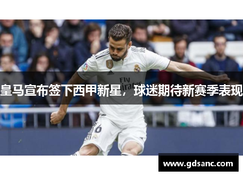 皇马宣布签下西甲新星,球迷期待新赛季表现